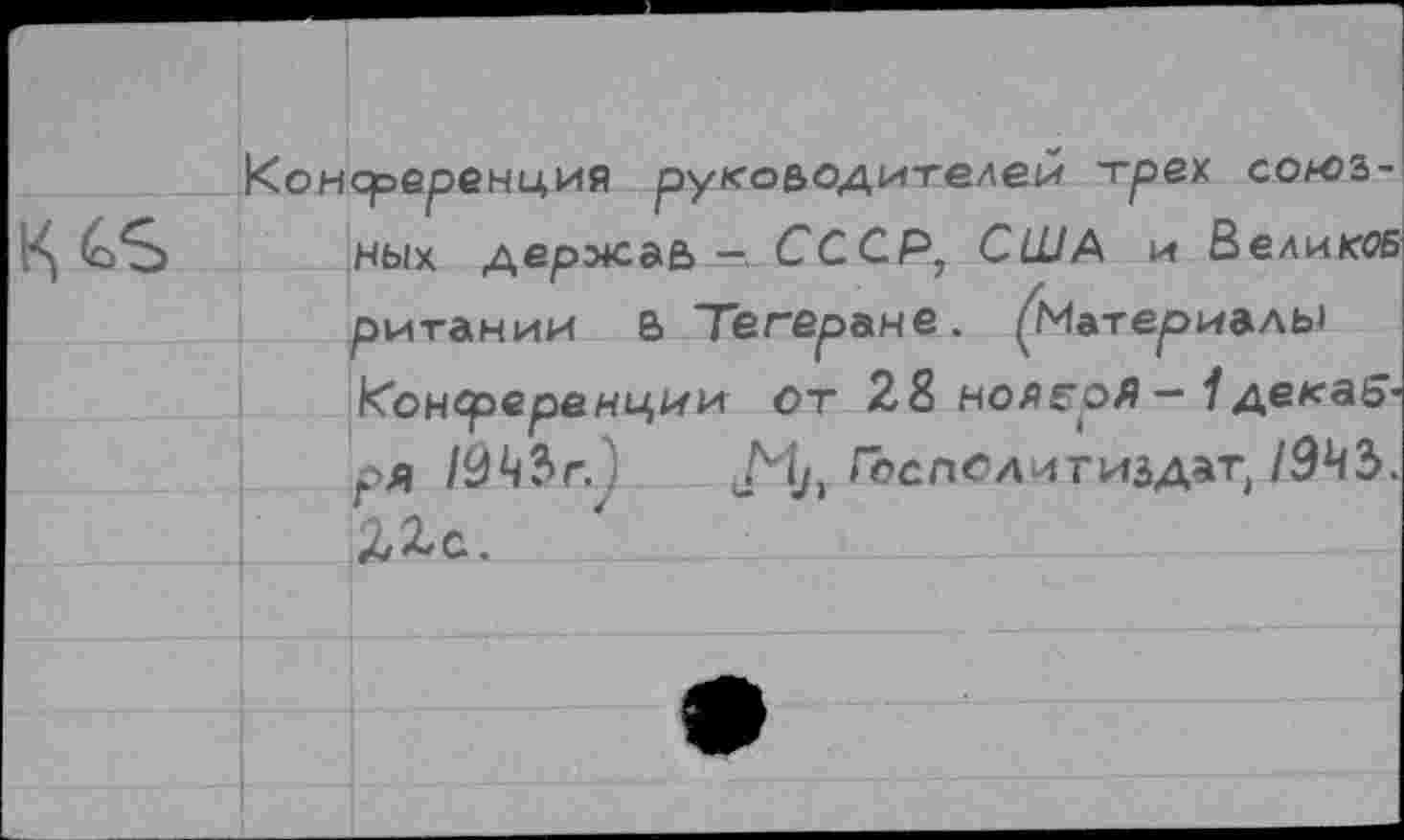 ﻿союз-
ных дерэ+саь-. СССР, США и Велико ритании 8 Тегеране. (Материалы Конференции от 28 но/?гоЛдекабря 19№г.'	Гоопелитиьдат, 19ЧЪ.
4